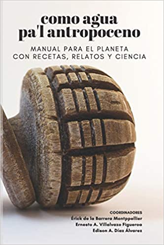 Como agua pa'l antropoceno. Manual para el planeta con recetas, relatos y ciencia