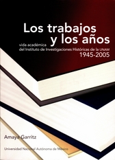 Los trabajos y los años. Vida académica del Instituto de Investigaciones Históricas 1945-2005