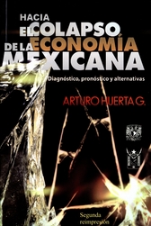 Hacia el colapso de la economía mexicana. Diagnóstico, pronóstico y alternativas