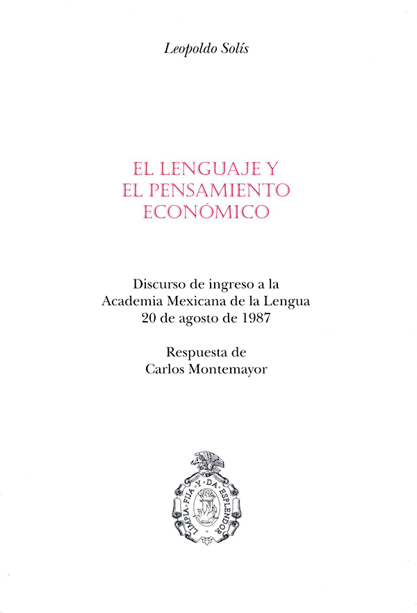 El lenguaje y el pensamiento económico Discurso de ingreso a la Academia Mexicana de la Lengua, 20 de agosto de 1987