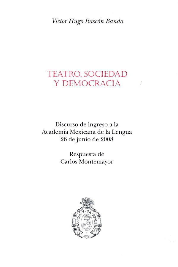 Teatro, sociedad y democracia Discurso de ingreso a la Academia Mexicana de la Lengua 26 de junio de 2008