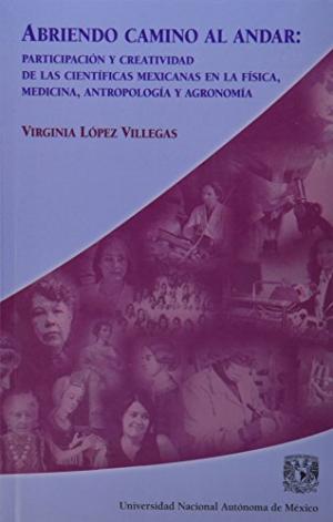Abriendo camino al andar. Participación y creatividad de las científicas mexicanas en la física, medicina, antropología y agronomía