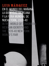 Luis Márquez. En el mundo del mañana. La identidad mexicana y la feria mundial de Nueva York  1939