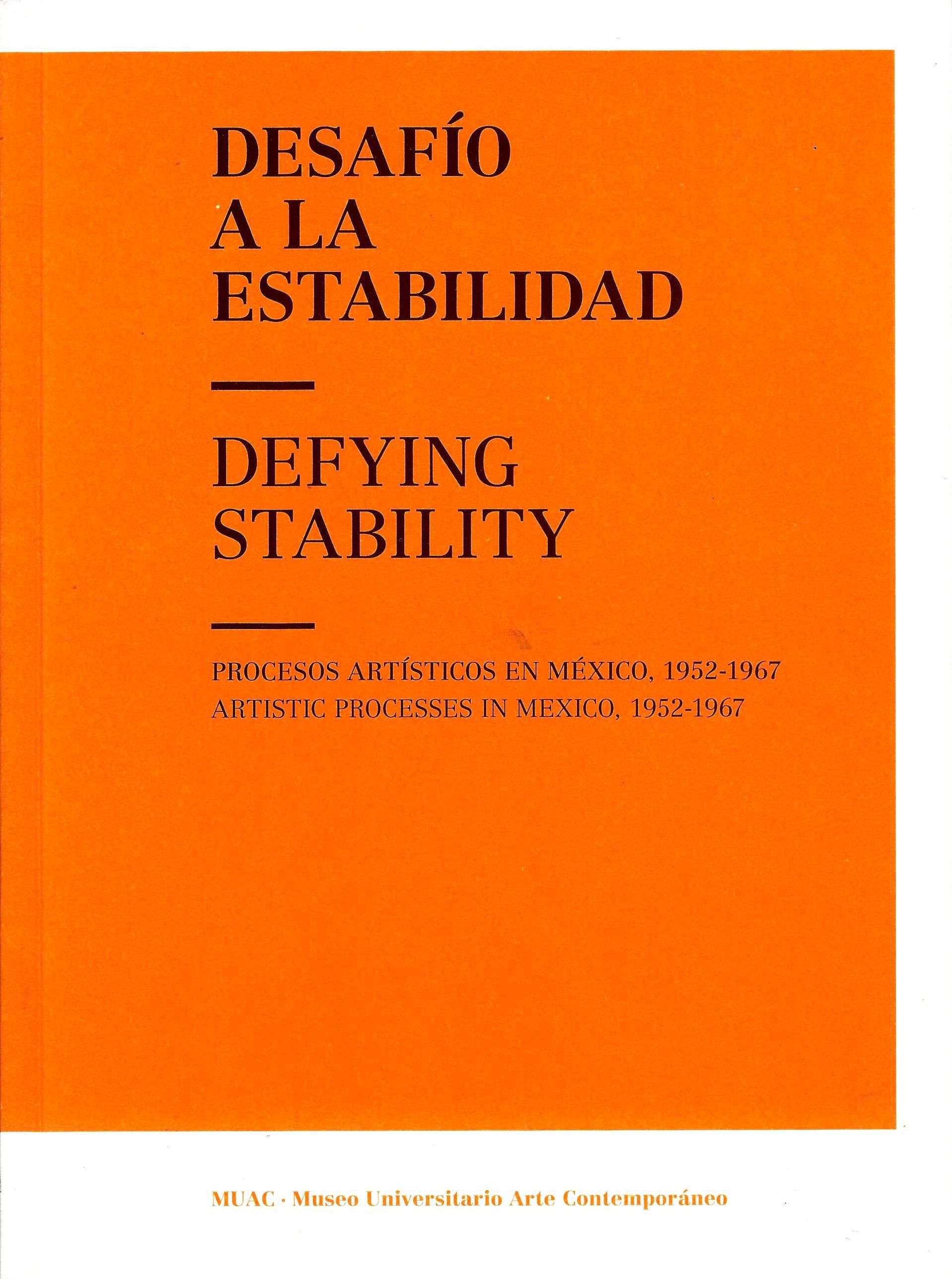 Desafío a la estabilidad. Procesos artísticos en México, 1952-1967/ Defying Stability. Artistic Processes in Mexico