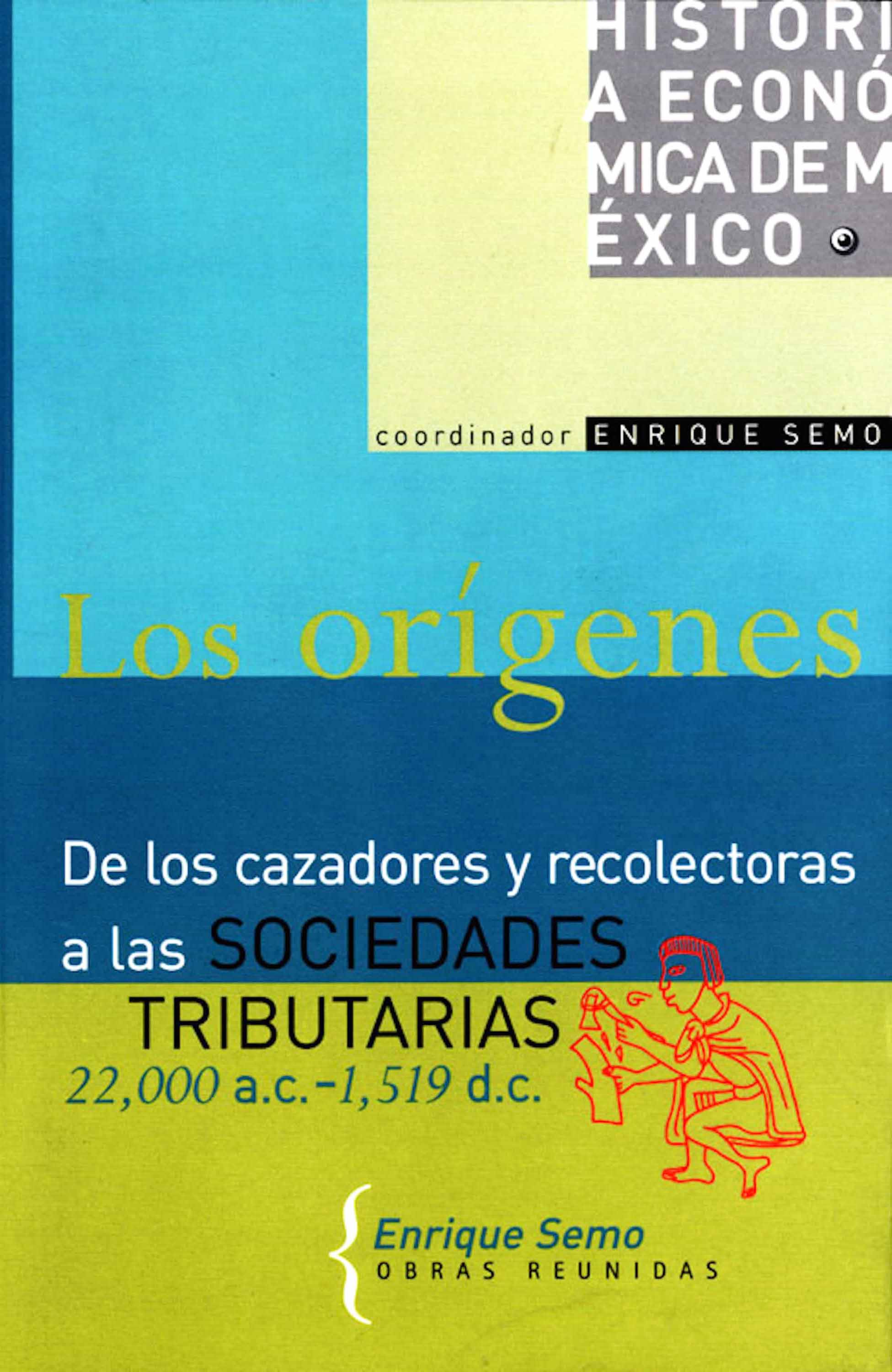 Historia económica de México, vol. 1. Los orígenes. De los cazadores y recolectores a las sociedades tributarias, 22 000 a. C.-1519 d. C.