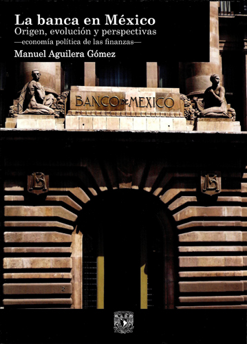 La banca en México. Origen, evolución y perspectivas  -economía política de las finanzas-