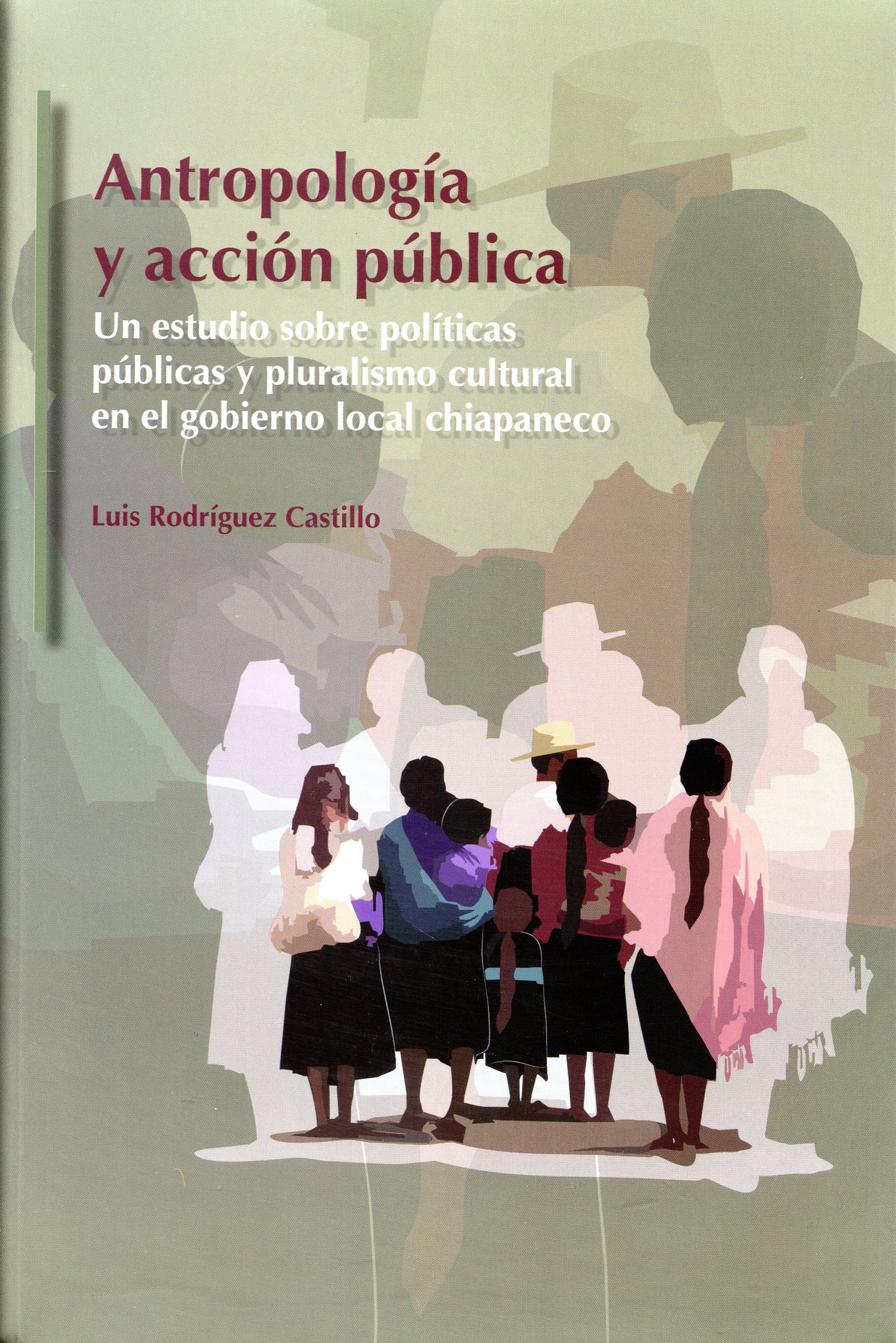 Antropología y acción pública. Un estudio sobre polítiicas públicas y pluralismo cultural en el gobierno local chiapaneco