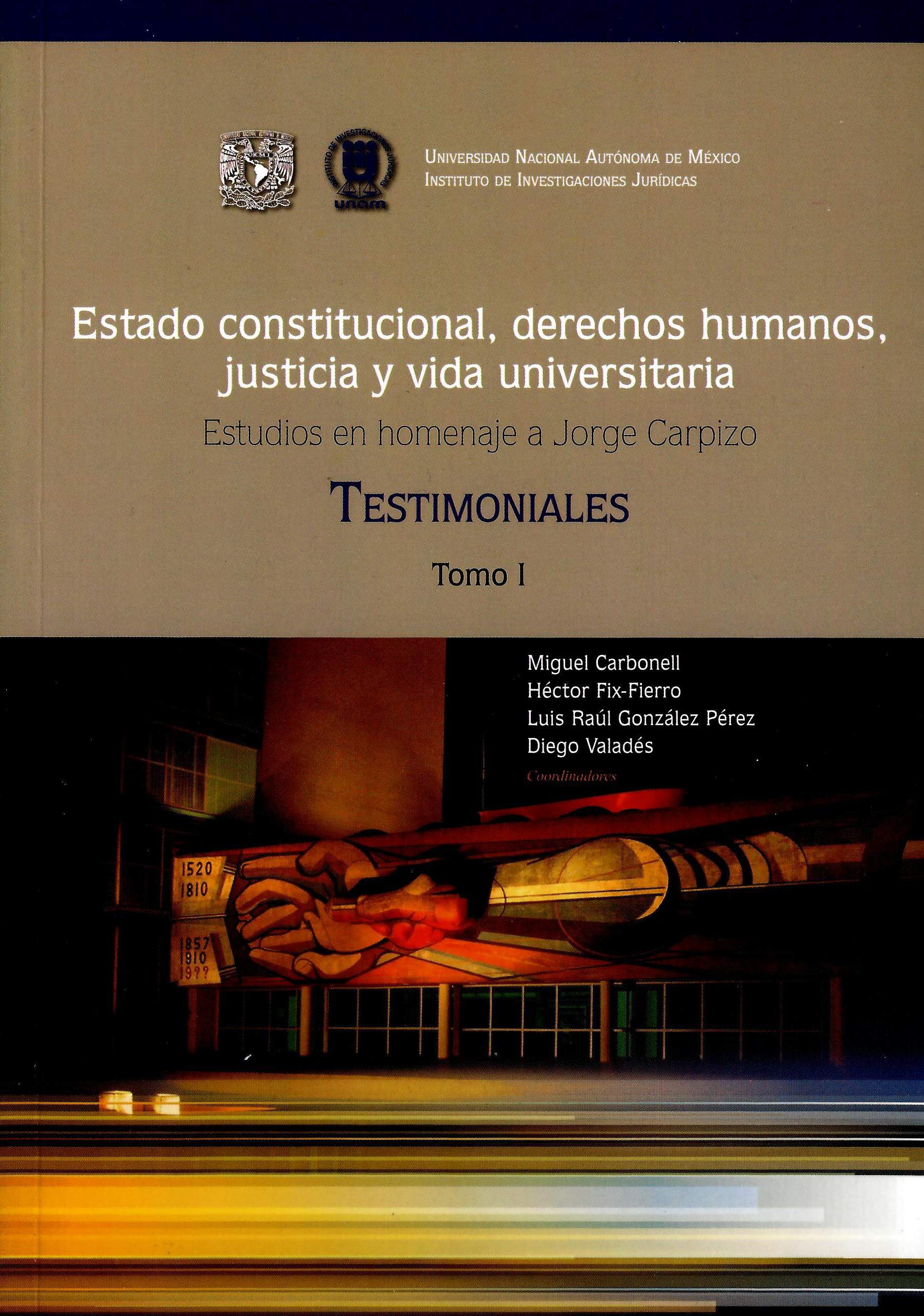 Estado constitucional, derechos humanos, justicia y vida universitaria. Tomo I Homenaje a Jorge Carpizo. Testimoniales