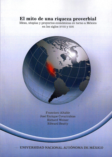 El mito de una riqueza proverbial Ideas , utopías y proyectos económicos en torno a México en los siglos XVIII Y XIX