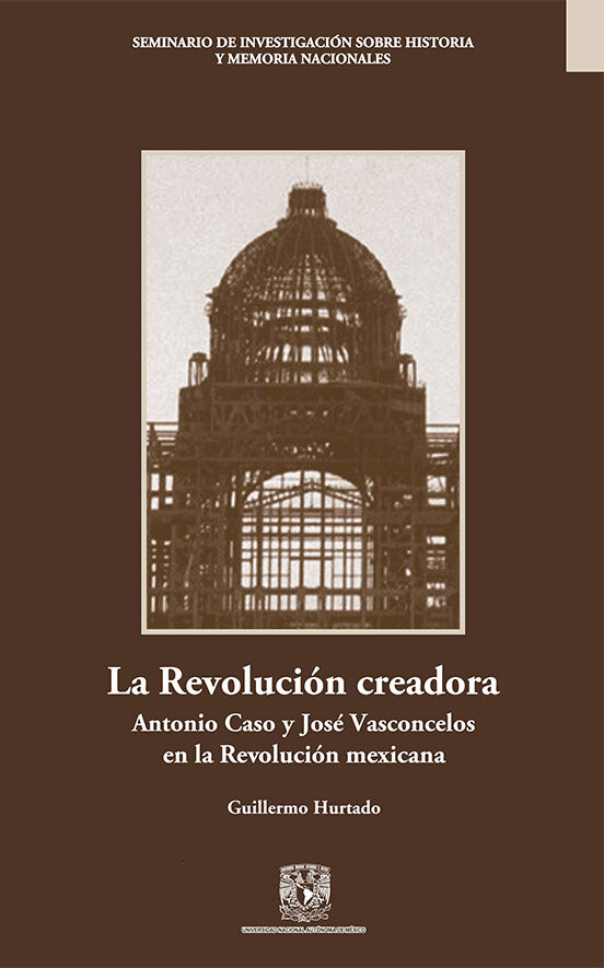 La revolución creadora. Antonio Caso y José Vasconcelos en la Revolución mexicana