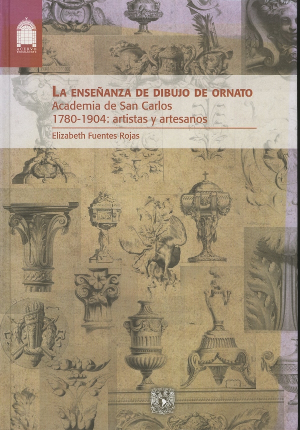 La enseñanza de dibujo de ornato: Academia de San Carlos, 1780-1904: artistas y artesanos