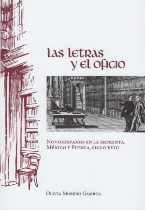 Las letras y el oficio. Novohispanos en la imprenta. México y Puebla, siglo XVIII