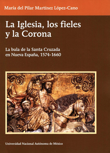 La iglesia, los fieles y la Corona. La bula de la Santa Cruzada en Nueva España, 1574-1660