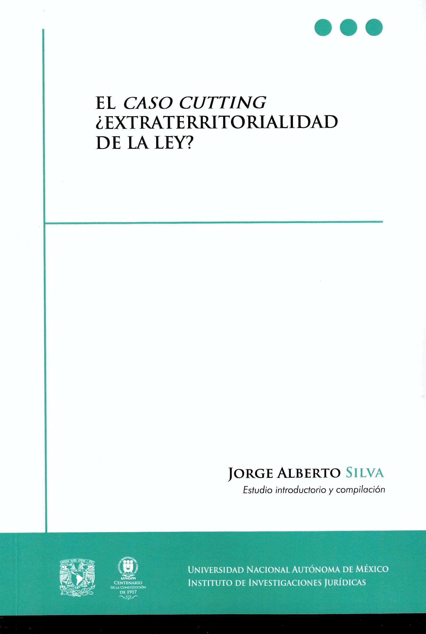 El Caso Cutting ¿Extraterritorialidad de la ley? Documentos derivados de una reclamación diplomática de Estados Unidos de América contra México, incluyendo un estudio introductorio del caso