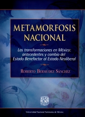 Metamorfosis nacional. Las transformaciones en México. Antecedentes y cambio del Estado benefactor al Estado neoliberal