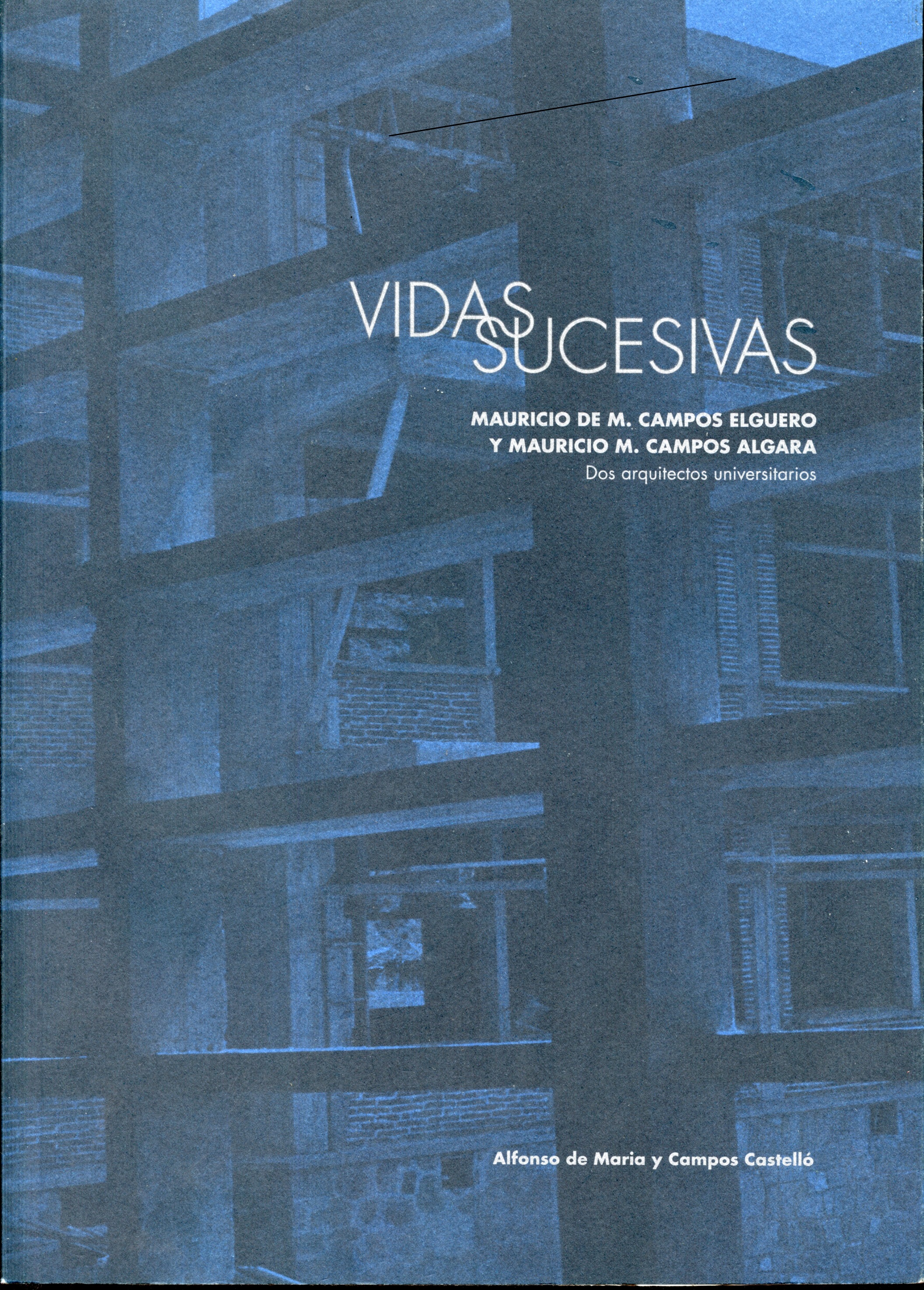 Vidas sucesivas Mauricio de M. Campos Elguero y Mauricio M. Campos Algara. Dos arquitectos universitarios