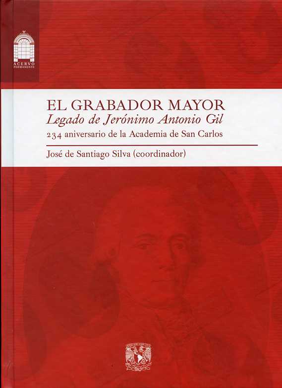 El grabador mayor: legado de Jerónimo Antonio Gil: 234 aniversario de la Academia de San Carlos