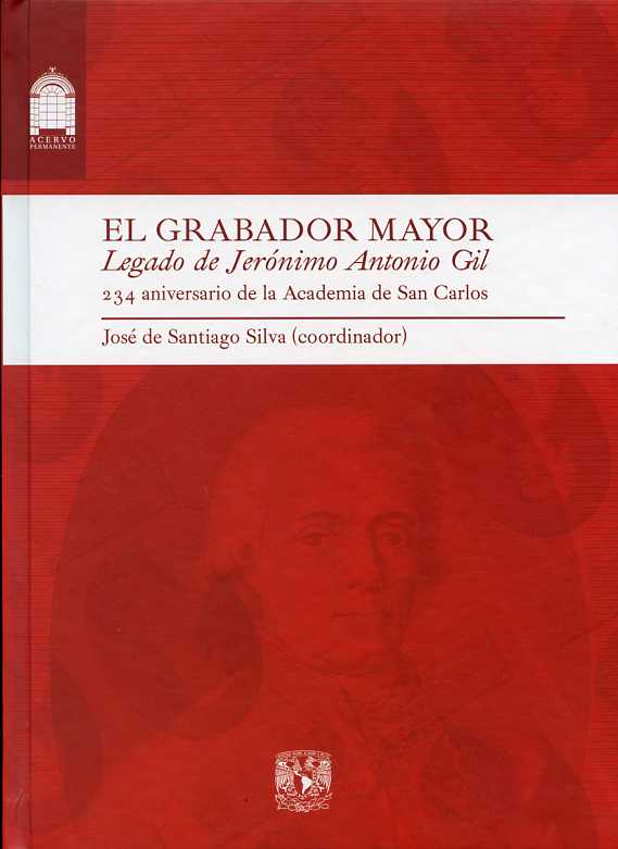 El grabador mayor: legado de Jerónimo Antonio Gil: 234 aniversario de la Academia de San Carlos