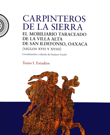 Carpinteros de la Sierra: el mobiliario taraceado de Villa Alta de San Ildefonso, Oaxaca. Tomo I.