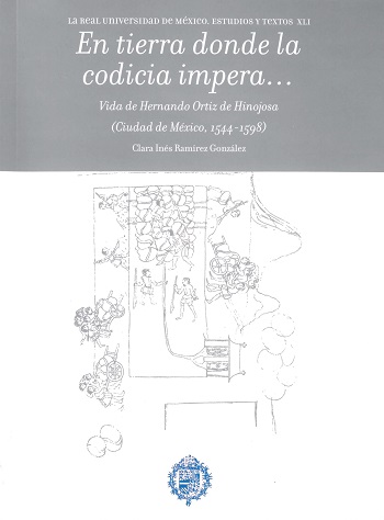 En tierra donde la codicia impera... Vida de Hernando Ortiz de Hinojosa (Ciudad de México, 1544-1598)