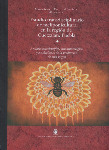 Estudio transdisciplinario de meliponicultura en la región de Cuetzalan, Puebla: análisis etnocientífico, etnoarqueológico y etnobiológico de la producción de miel virgen