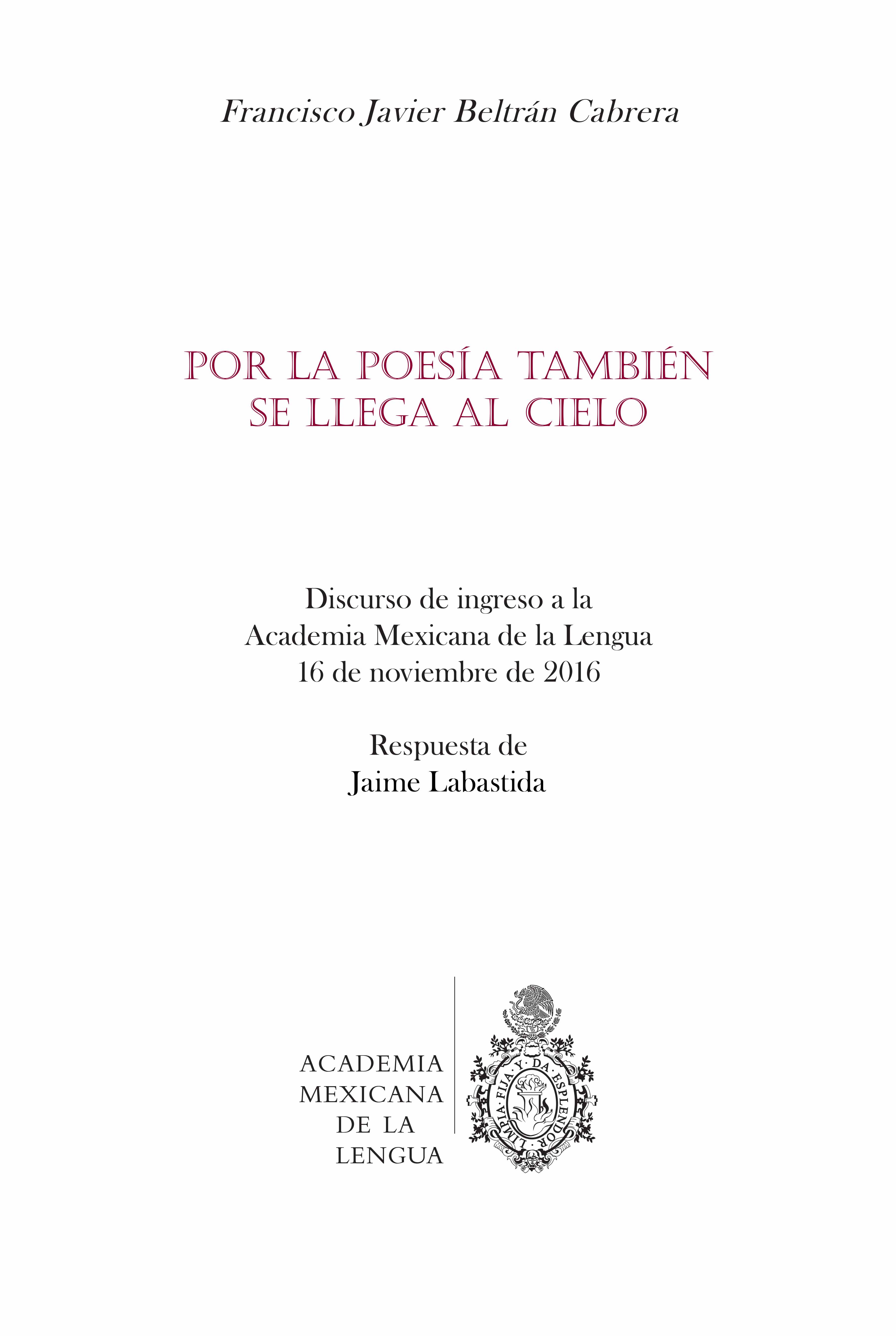 Por la poesía también se llega al cielo: discurso de ingreso a la Academia Mexicana de la Lengua, 16 de noviembre de 2016