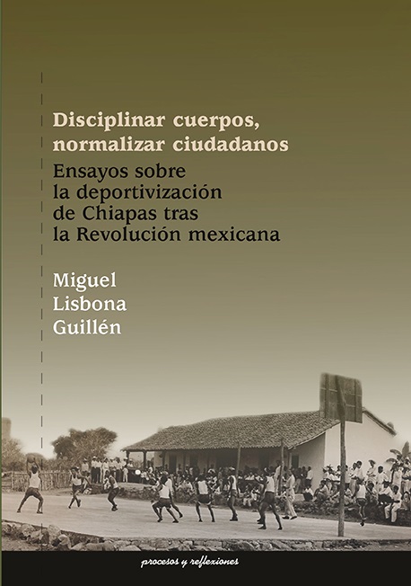 Disciplinar cuerpos, normalizar ciudadanos. Ensayos sobre la deportivización de Chiapas tras la