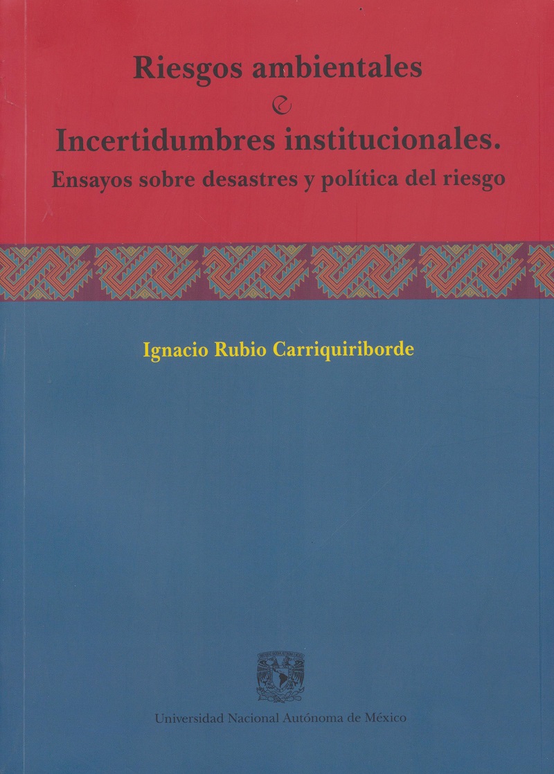 Riesgos ambientales e incertidumbres institucionales. Ensayos sobre desastres y política del riesgo