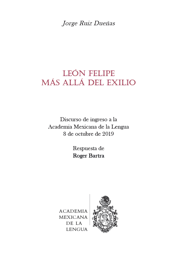 León Felipe. Más allá del exilio Discurso de ingreso a la Academia Mexicana de la Lengua, 8 de octubre de 2019