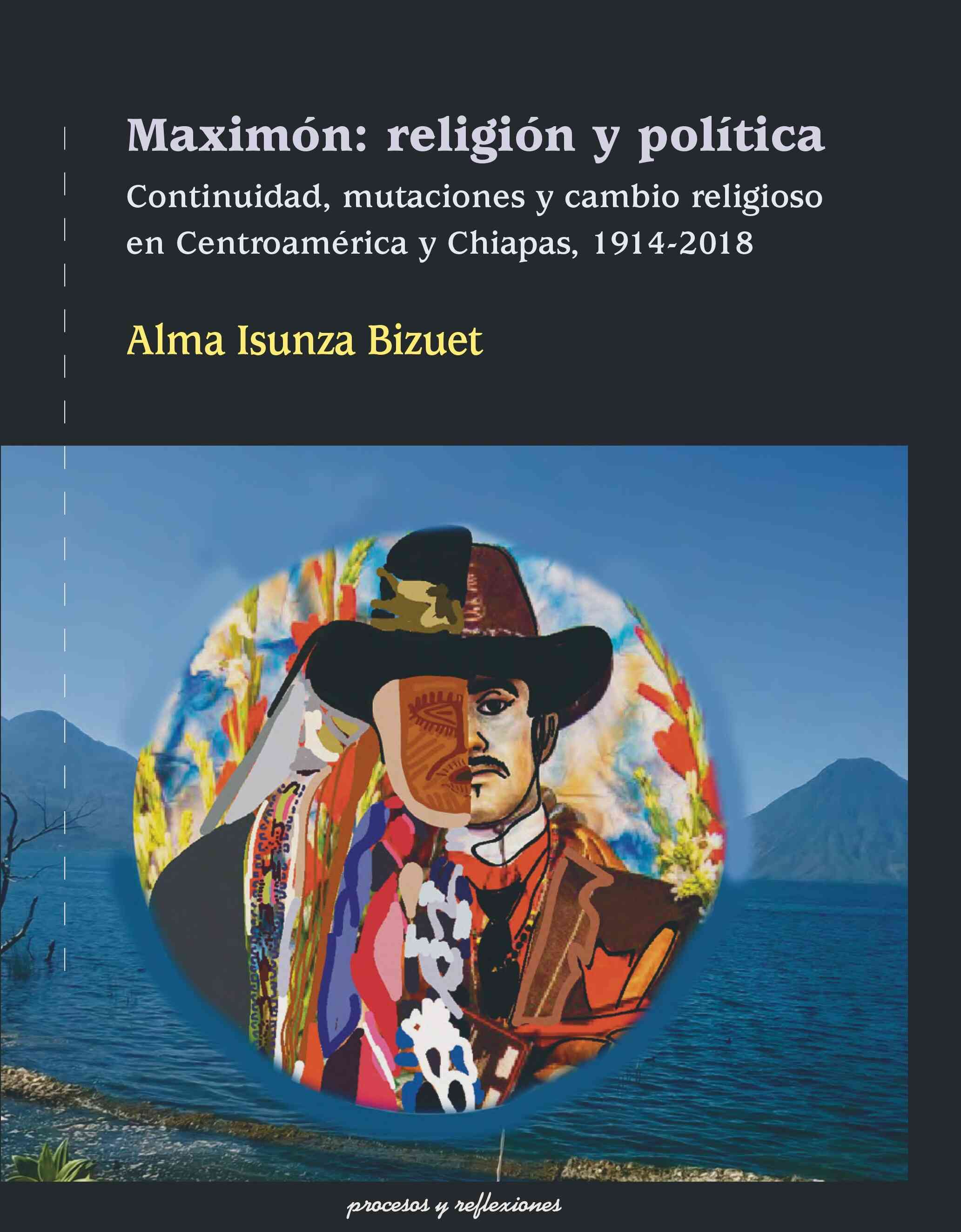 Maximón: religión y política. Continuidad, mutaciones y cambio religiosos en Centroamérica y Chiapas, 1914-2018