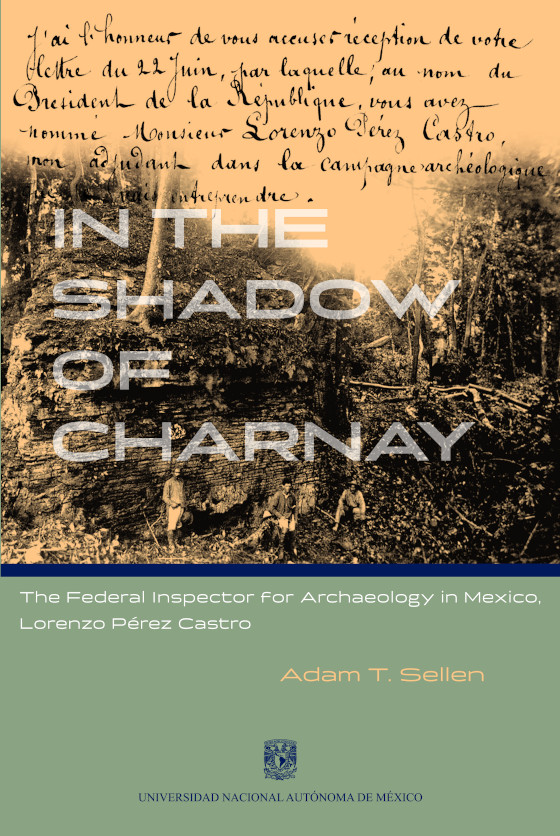 In the Shadow of Charnay. The Federal Inspector for Archaeology in Mexico. Lorenzo Pérez Castro