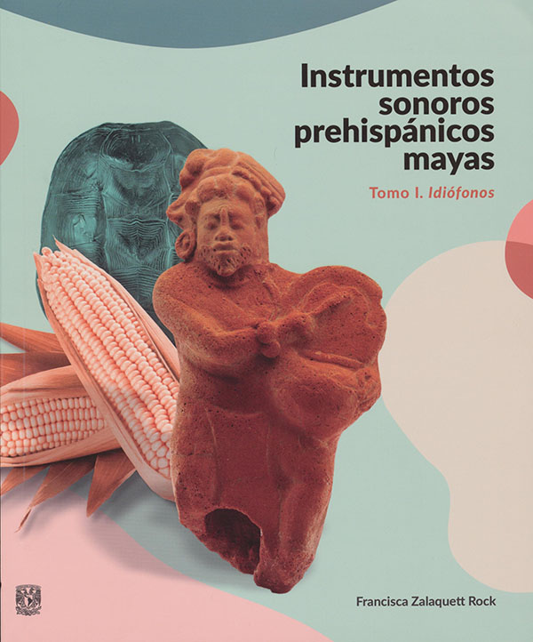 Instrumentos sonoros prehispánicos mayas Tomo I. Idiófonos