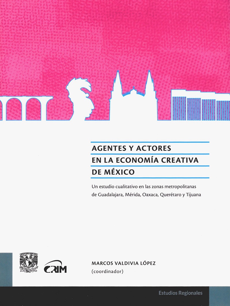 Agentes y actores en la economía creativa de México. Un estudio cualitativo en las zonas metropolitanas de Guadalajara, Mérida, Oaxaca, Querétaro y Tijuana