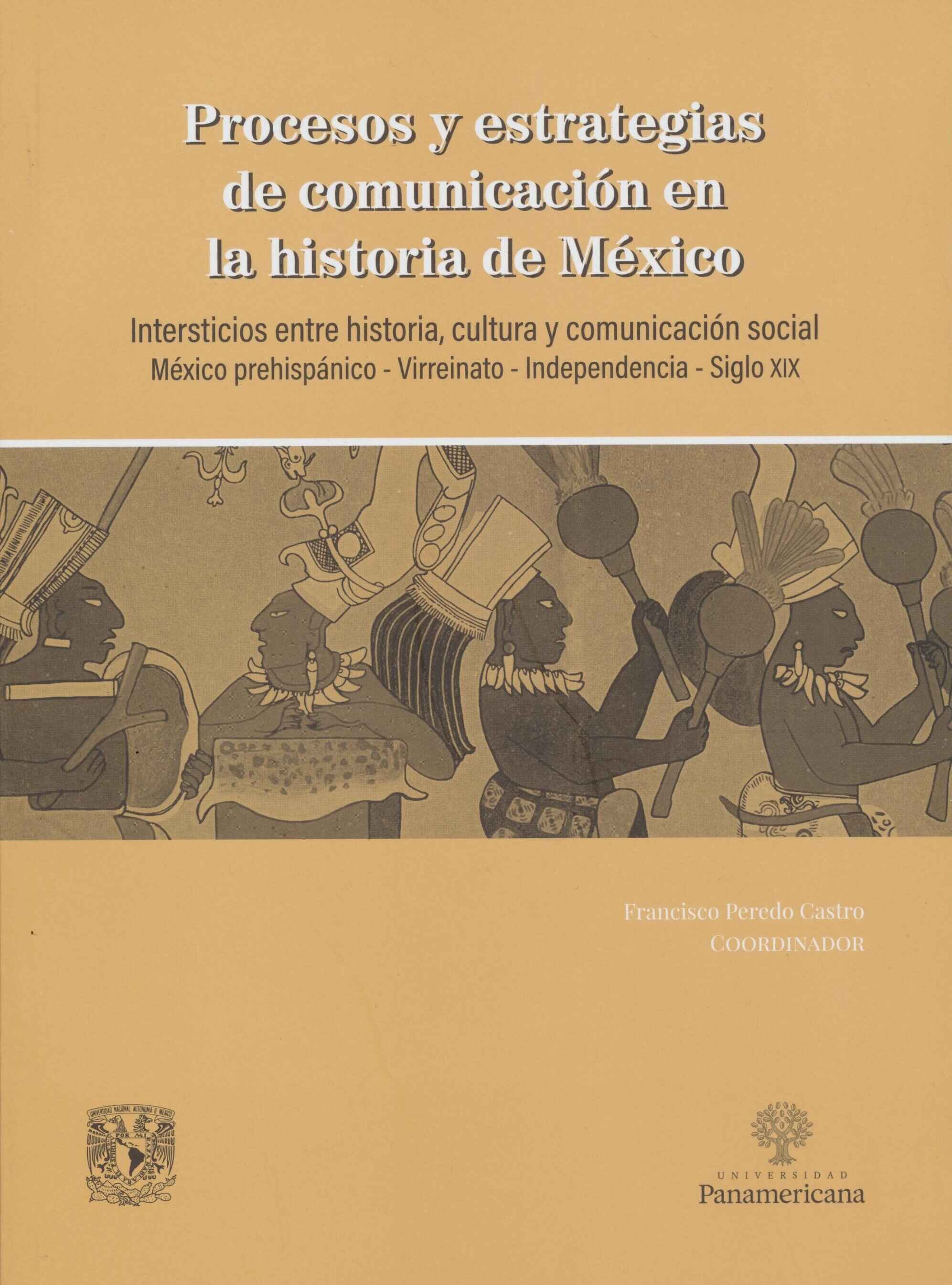 Procesos y estrategias de comunicación en la historia de México. Intersticios entre historia, cultura y comunicación social. México prehispánico- Virreinato- Independencia- Siglo XIX