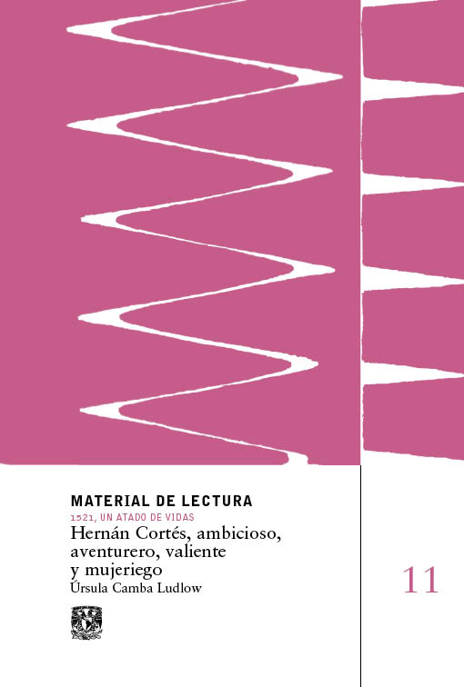 Hernán Cortés, ambicioso, aventurero, valiente y mujeriego. Material de lectura núm. 11.1521, un ata do de vidas. Nueva época