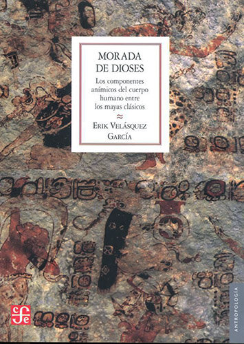 Morada de dioses. Los componentes anímicos del cuerpo humano entre los mayas clásicos