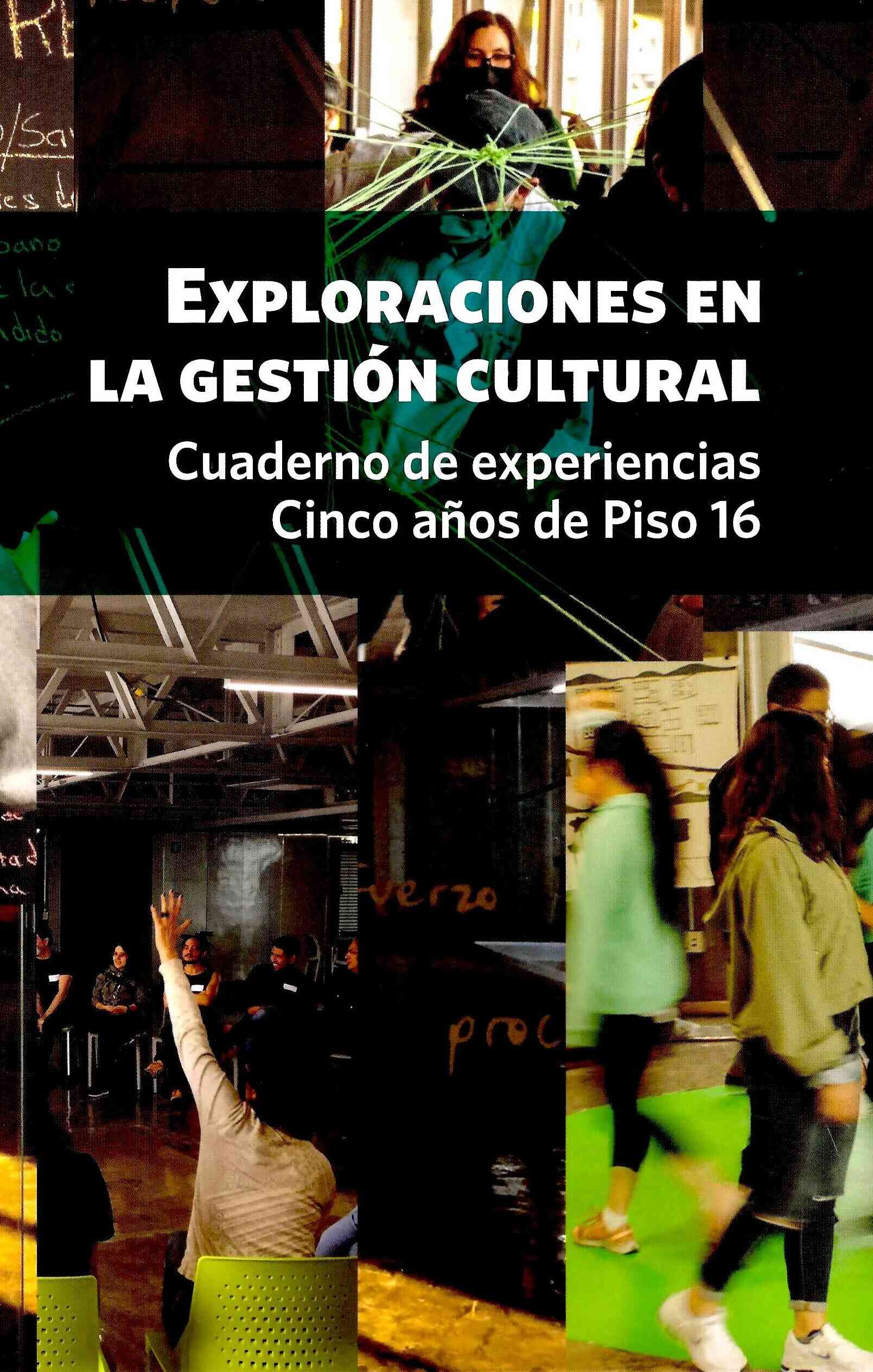 Exploraciones en la gestión cultural. Cuaderno de experiencias. Cinco años de Piso 16