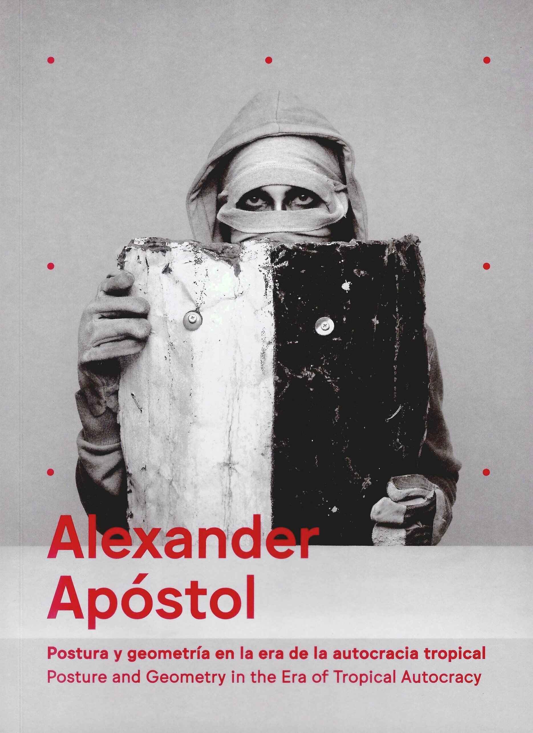 Alexander Apóstol. Postura y geometría en la era de la autocracia tropical/ Alexander Apóstol. Posture and Geometry in the Era of Tropical Autocracy