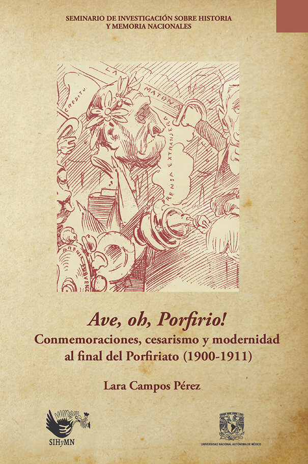 Ave, oh, Porfirio! Conmemoraciones, cesarismo y modernidad al final del Porfiriato (1900-1911)