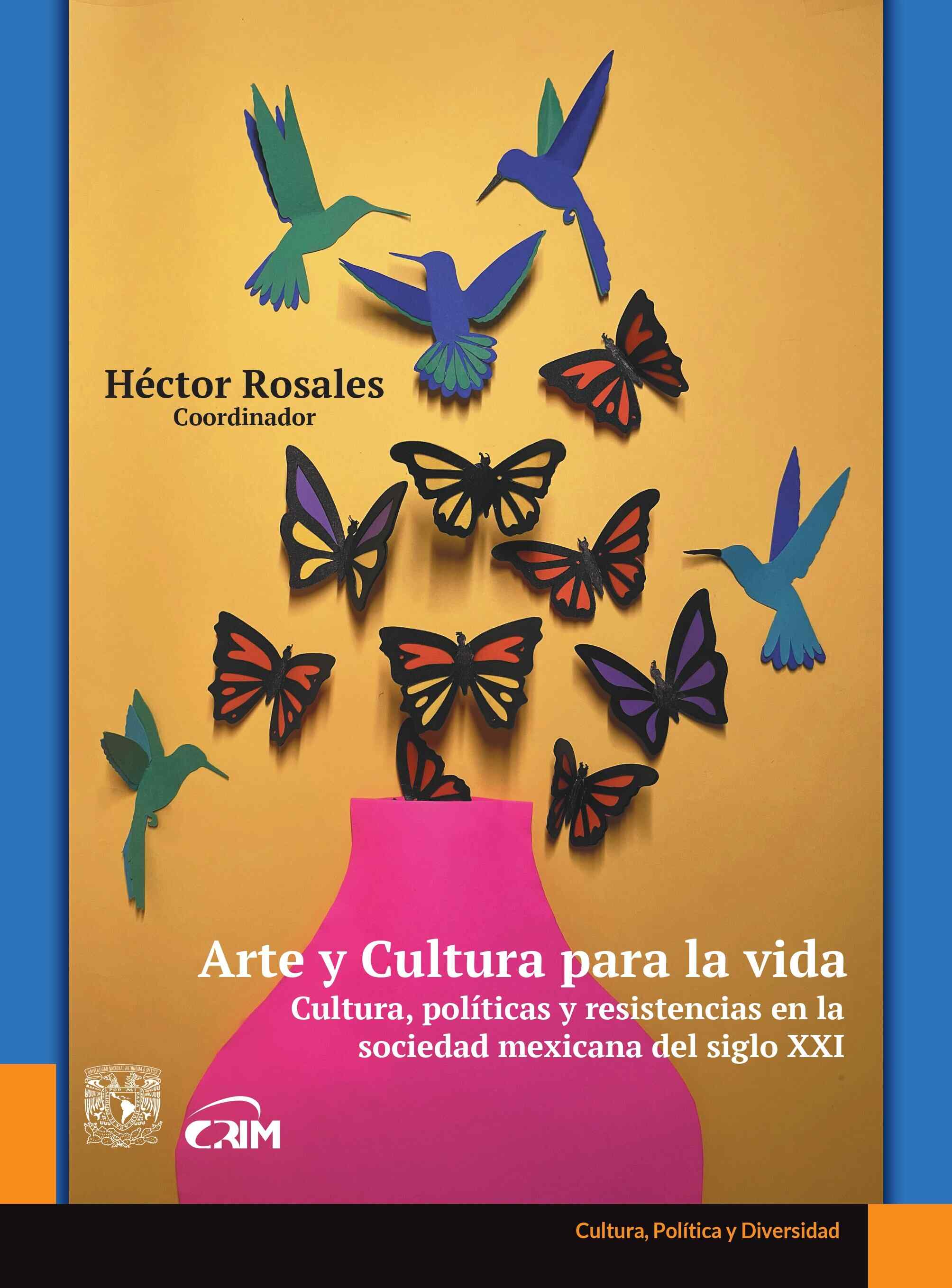 Arte y cultura para la vida. Cultura, políticas y resistencias en la sociedad mexicana del siglo XXI