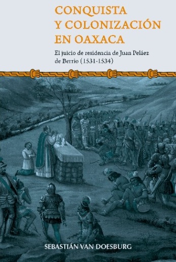 Conquista y colonización en Oaxaca. El juicio de residencia de Juan Peláez de Berrio (1531-1534)