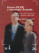 Entre Fox y una mujer desnuda. Ascenso y descenso de un presidente mediático 2000-2006