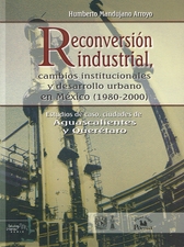 Reconversión industrial, cambios institucionales y desarrollo urbano en México 1980-2000. Estudios de caso, ciudades de Aguascalientes y Querétaro