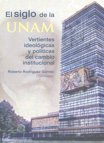 El siglo de la UNAM. Vertientes ideológicas y políticas del cambio institucional