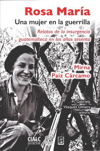 Rosa María, una mujer en la guerrilla: relatos de la insurgencia guatemalteca en los años sesenta