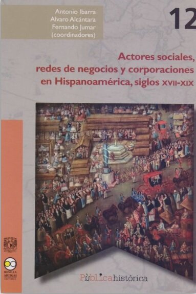 Actores sociales, redes de negocios y corporaciones en Hispanoamérica, siglos XVII-XIX