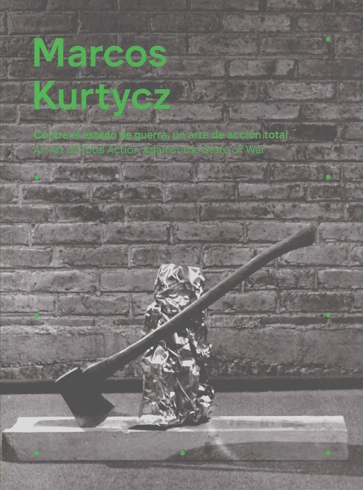 Marcos Kurtycz Contra el estado de guerra, un arte de acción total / An Art of Total Action Against the State of War