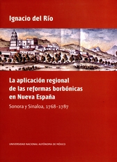 La aplicación regional de las reformas borbónicas en Nueva España. Sonora y Sinaloa, 1768-1787