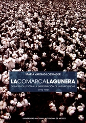 La Comarca Lagunera. De la Revolución a la expropiación de las haciendas, 1910-1940