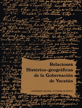 Relaciones histórico-geográficas de la gobernación de Yucatán. Mérida, Valladolid y Tabasco